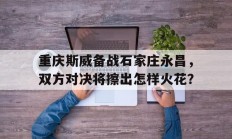 1xbet体育培训-重庆斯威备战石家庄永昌，双方对决将擦出怎样火花？的简单介绍