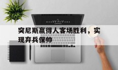1xbet体育投注-突尼斯赢得人客场胜利，实现弃兵保帅