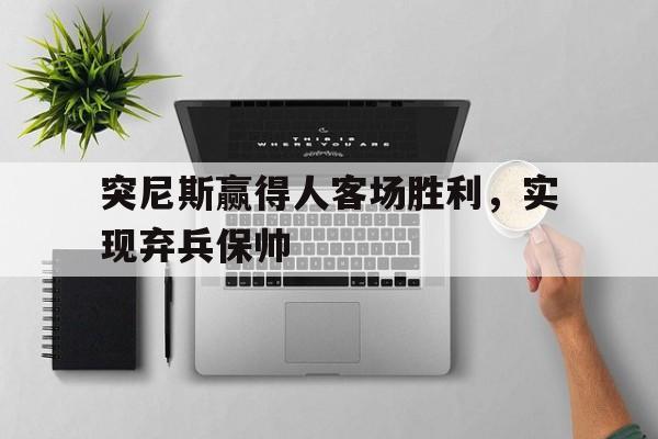 突尼斯赢得人客场胜利，实现弃兵保帅
