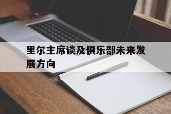 关于里尔主席谈及俱乐部未来发展方向的信息